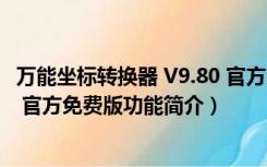 万能坐标转换器 V9.80 官方免费版（万能坐标转换器 V9.80 官方免费版功能简介）