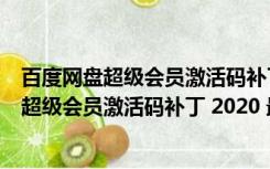 百度网盘超级会员激活码补丁 2020 最新免费版（百度网盘超级会员激活码补丁 2020 最新免费版功能简介）