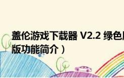 盖伦游戏下载器 V2.2 绿色版（盖伦游戏下载器 V2.2 绿色版功能简介）