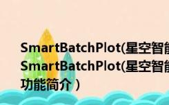 SmartBatchPlot(星空智能CAD批量打印) V7.0.0 免费版（SmartBatchPlot(星空智能CAD批量打印) V7.0.0 免费版功能简介）