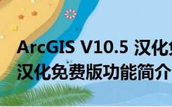 ArcGIS V10.5 汉化免费版（ArcGIS V10.5 汉化免费版功能简介）