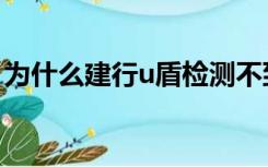 为什么建行u盾检测不到（建行u盾检测不到）