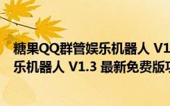 糖果QQ群管娱乐机器人 V1.3 最新免费版（糖果QQ群管娱乐机器人 V1.3 最新免费版功能简介）