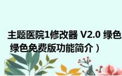 主题医院1修改器 V2.0 绿色免费版（主题医院1修改器 V2.0 绿色免费版功能简介）