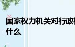 国家权力机关对行政机关的监督方式主要包括什么