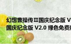 幻想曹操传Ⅱ国庆纪念版 V2.0 绿色免费版（幻想曹操传Ⅱ国庆纪念版 V2.0 绿色免费版功能简介）