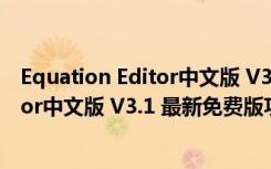 Equation Editor中文版 V3.1 最新免费版（Equation Editor中文版 V3.1 最新免费版功能简介）