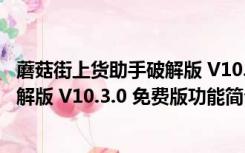 蘑菇街上货助手破解版 V10.3.0 免费版（蘑菇街上货助手破解版 V10.3.0 免费版功能简介）