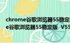 chrome谷歌浏览器55稳定版  V55.0 官方免费版（chrome谷歌浏览器55稳定版  V55.0 官方免费版功能简介）