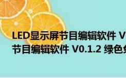 LED显示屏节目编辑软件 V0.1.2 绿色免费版（LED显示屏节目编辑软件 V0.1.2 绿色免费版功能简介）