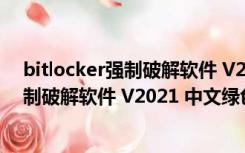 bitlocker强制破解软件 V2021 中文绿色版（bitlocker强制破解软件 V2021 中文绿色版功能简介）