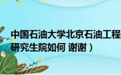 中国石油大学北京石油工程研究生院（中国石油大学(北京)研究生院如何 谢谢）