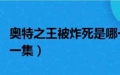 奥特之王被炸死是哪一集（奥特之王死了是哪一集）