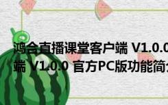 鸿合直播课堂客户端 V1.0.0 官方PC版（鸿合直播课堂客户端 V1.0.0 官方PC版功能简介）