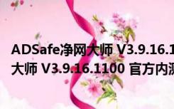 ADSafe净网大师 V3.9.16.1100 官方内测版（ADSafe净网大师 V3.9.16.1100 官方内测版功能简介）