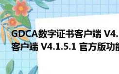 GDCA数字证书客户端 V4.1.5.1 官方版（GDCA数字证书客户端 V4.1.5.1 官方版功能简介）