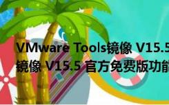 VMware Tools镜像 V15.5 官方免费版（VMware Tools镜像 V15.5 官方免费版功能简介）