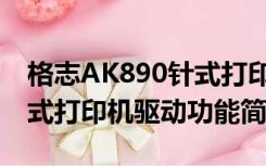 格志AK890针式打印机驱动（格志AK890针式打印机驱动功能简介）