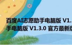 百度AI志愿助手电脑版 V1.3.0 官方最新版（百度AI志愿助手电脑版 V1.3.0 官方最新版功能简介）