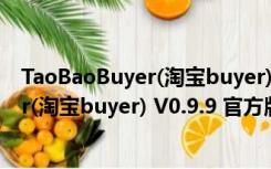 TaoBaoBuyer(淘宝buyer) V0.9.9 官方版（TaoBaoBuyer(淘宝buyer) V0.9.9 官方版功能简介）