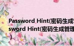 Password Hint(密码生成管理工具) V13.7.14 官方版（Password Hint(密码生成管理工具) V13.7.14 官方版功能简介）