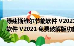 绿建斯维尔节能软件 V2021 免费破解版（绿建斯维尔节能软件 V2021 免费破解版功能简介）