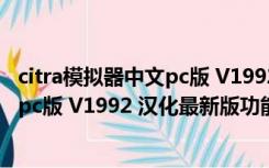 citra模拟器中文pc版 V1992 汉化最新版（citra模拟器中文pc版 V1992 汉化最新版功能简介）