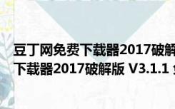 豆丁网免费下载器2017破解版 V3.1.1 免费版（豆丁网免费下载器2017破解版 V3.1.1 免费版功能简介）