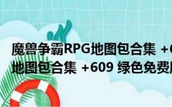 魔兽争霸RPG地图包合集 +609 绿色免费版（魔兽争霸RPG地图包合集 +609 绿色免费版功能简介）