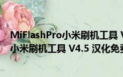 MiFlashPro小米刷机工具 V4.5 汉化免费版（MiFlashPro小米刷机工具 V4.5 汉化免费版功能简介）