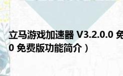 立马游戏加速器 V3.2.0.0 免费版（立马游戏加速器 V3.2.0.0 免费版功能简介）