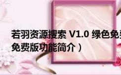 若羽资源搜索 V1.0 绿色免费版（若羽资源搜索 V1.0 绿色免费版功能简介）