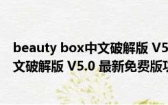 beauty box中文破解版 V5.0 最新免费版（beauty box中文破解版 V5.0 最新免费版功能简介）