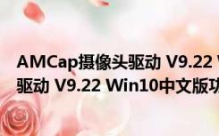 AMCap摄像头驱动 V9.22 Win10中文版（AMCap摄像头驱动 V9.22 Win10中文版功能简介）