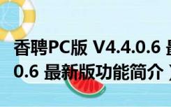 香聘PC版 V4.4.0.6 最新版（香聘PC版 V4.4.0.6 最新版功能简介）