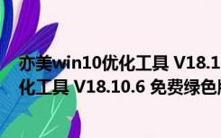 亦美win10优化工具 V18.10.6 免费绿色版（亦美win10优化工具 V18.10.6 免费绿色版功能简介）