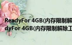 ReadyFor 4GB(内存限制解除工具) V1.3 官方最新版（ReadyFor 4GB(内存限制解除工具) V1.3 官方最新版功能简介）