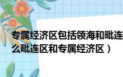 专属经济区包括领海和毗连区（什么是内水 什么是领海 什么毗连区和专属经济区）