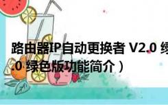 路由器IP自动更换者 V2.0 绿色版（路由器IP自动更换者 V2.0 绿色版功能简介）