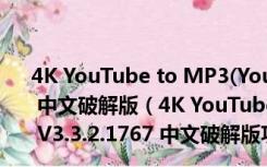 4K YouTube to MP3(YouTube转MP3工具) V3.3.2.1767 中文破解版（4K YouTube to MP3(YouTube转MP3工具) V3.3.2.1767 中文破解版功能简介）