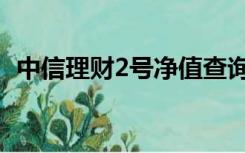 中信理财2号净值查询（中信理财2号净值）