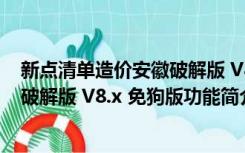 新点清单造价安徽破解版 V8.x 免狗版（新点清单造价安徽破解版 V8.x 免狗版功能简介）