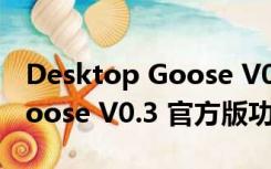 Desktop Goose V0.3 官方版（Desktop Goose V0.3 官方版功能简介）