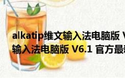 alkatip维文输入法电脑版 V6.1 官方最新版（alkatip维文输入法电脑版 V6.1 官方最新版功能简介）