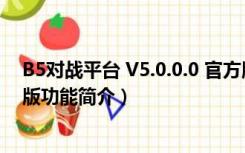 B5对战平台 V5.0.0.0 官方版（B5对战平台 V5.0.0.0 官方版功能简介）