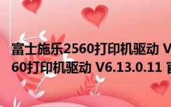 富士施乐2560打印机驱动 V6.13.0.11 官方版（富士施乐2560打印机驱动 V6.13.0.11 官方版功能简介）