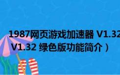 1987网页游戏加速器 V1.32 绿色版（1987网页游戏加速器 V1.32 绿色版功能简介）