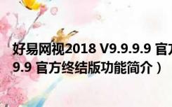 好易网视2018 V9.9.9.9 官方终结版（好易网视2018 V9.9.9.9 官方终结版功能简介）