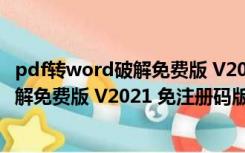 pdf转word破解免费版 V2021 免注册码版（pdf转word破解免费版 V2021 免注册码版功能简介）