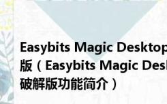 Easybits Magic Desktop(儿童桌面软件) V9.5.0.213 破解版（Easybits Magic Desktop(儿童桌面软件) V9.5.0.213 破解版功能简介）